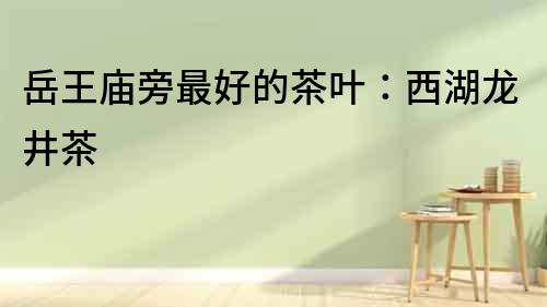 岳王廟旁最好的茶葉：西湖龍井茶