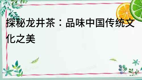 探秘龍井茶：品味中國(guó)傳統(tǒng)文化之美
