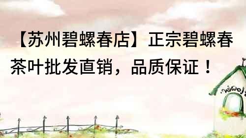 【蘇州碧螺春店】正宗碧螺春茶葉批發(fā)直銷，品質(zhì)保證！