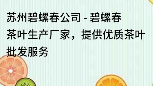 蘇州碧螺春公司 - 碧螺春茶葉生產(chǎn)廠家，提供優(yōu)質(zhì)茶葉批發(fā)服務(wù)