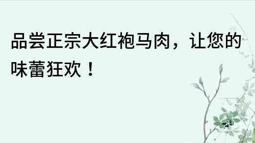 品嘗正宗大紅袍馬肉，讓您的味蕾狂歡！
