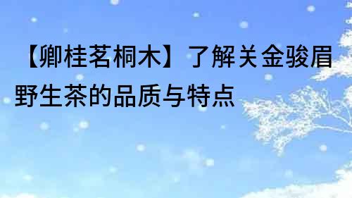 【卿桂茗桐木】了解關金駿眉野生茶的品質與特點