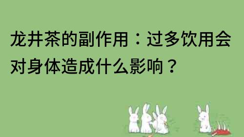 龍井茶的副作用：過多飲用會對身體造成什么影響？