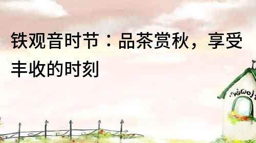 鐵觀音時節：品茶賞秋，享受豐收的時刻