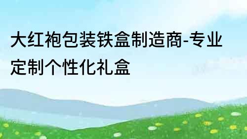 大紅袍包裝鐵盒制造商-專業定制個性化禮盒