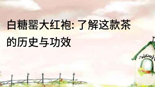 白糖罌大紅袍: 了解這款茶的歷史與功效