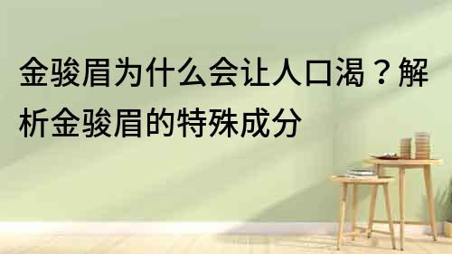 金駿眉為什么會讓人口渴？解析金駿眉的特殊成分