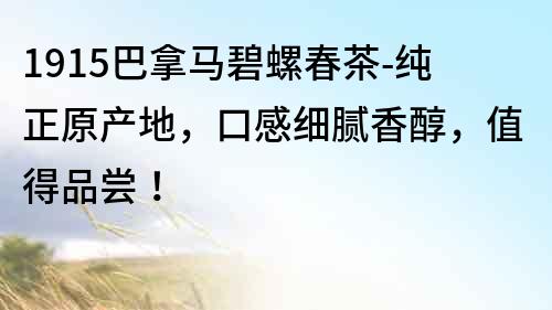 1915巴拿馬碧螺春茶-純正原產地，口感細膩香醇，值得品嘗！