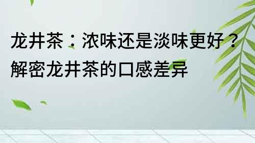 龍井茶：濃味還是淡味更好？解密龍井茶的口感差異