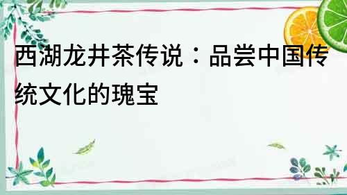 西湖龍井茶傳說：品嘗中國傳統(tǒng)文化的瑰寶