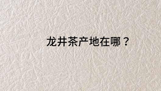 龍井茶產地在哪？