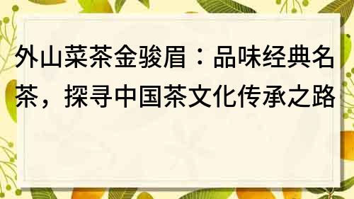 外山菜茶金駿眉：品味經典名茶，探尋中國茶文化傳承之路