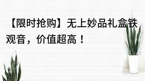 【限時搶購】無上妙品禮盒鐵觀音，價值超高！