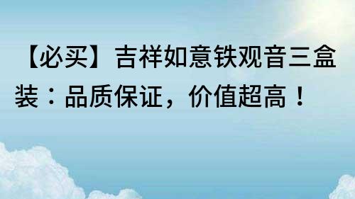【必買】吉祥如意鐵觀音三盒裝：品質保證，價值超高！