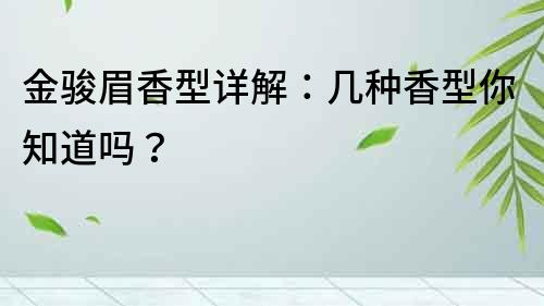 金駿眉香型詳解：幾種香型你知道嗎？