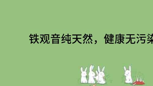 鐵觀音純天然，健康無污染
