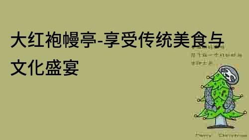 大紅袍幔亭-享受傳統美食與文化盛宴