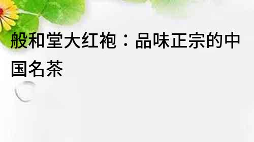 般和堂大紅袍：品味正宗的中國名茶
