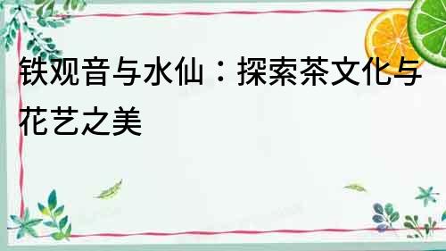 鐵觀音與水仙：探索茶文化與花藝之美