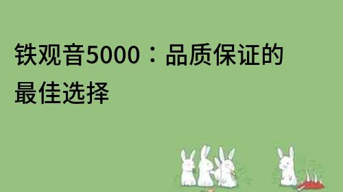鐵觀音5000：品質(zhì)保證的最佳選擇
