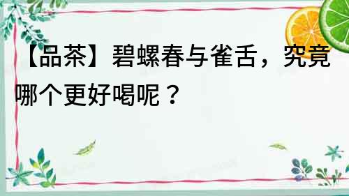 【品茶】碧螺春與雀舌，究竟哪個更好喝呢？