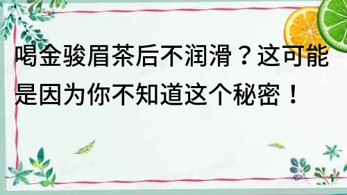 喝金駿眉茶后不潤滑？這可能是因為你不知道這個秘密！
