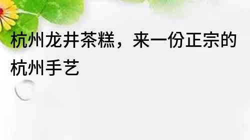 杭州龍井茶糕，來一份正宗的杭州手藝