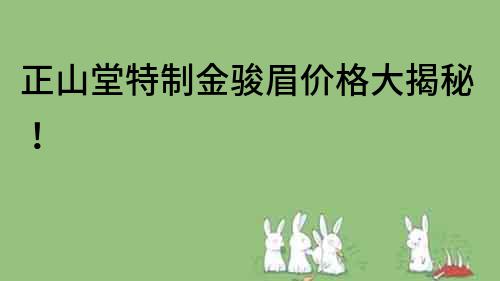 正山堂特制金駿眉價格大揭秘！