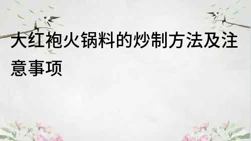 大紅袍火鍋料的炒制方法及注意事項
