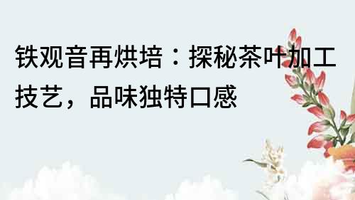 鐵觀音再烘培：探秘茶葉加工技藝，品味獨特口感