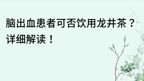腦出血患者可否飲用龍井茶？詳細解讀！