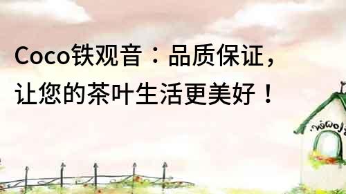 Coco鐵觀音：品質保證，讓您的茶葉生活更美好！