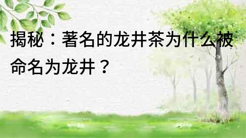 揭秘：著名的龍井茶為什么被命名為龍井？