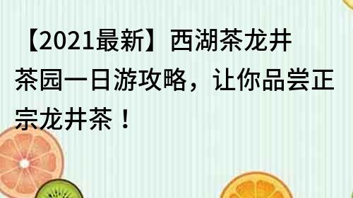 【2021最新】西湖茶龍井茶園一日游攻略，讓你品嘗正宗龍井茶！