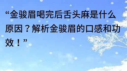 “金駿眉喝完后舌頭麻是什么原因？解析金駿眉的口感和功效！”