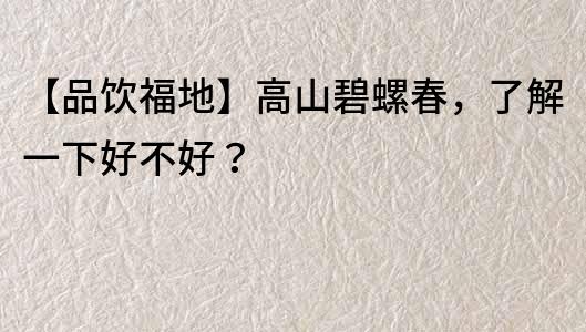 【品飲福地】高山碧螺春，了解一下好不好？