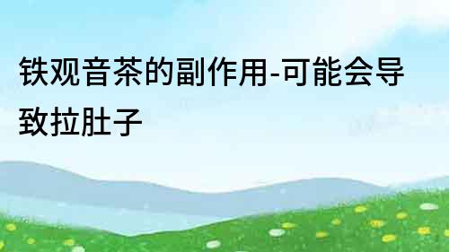 鐵觀音茶的副作用-可能會導致拉肚子