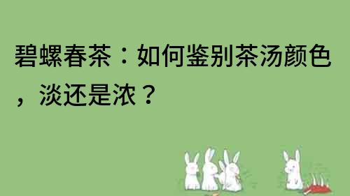 碧螺春茶：如何鑒別茶湯顏色，淡還是濃？