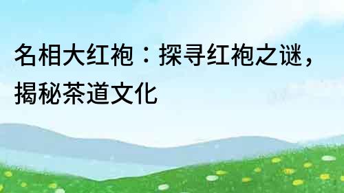 名相大紅袍：探尋紅袍之謎，揭秘茶道文化