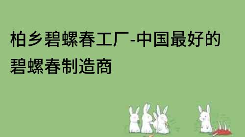 柏鄉(xiāng)碧螺春工廠-中國最好的碧螺春制造商