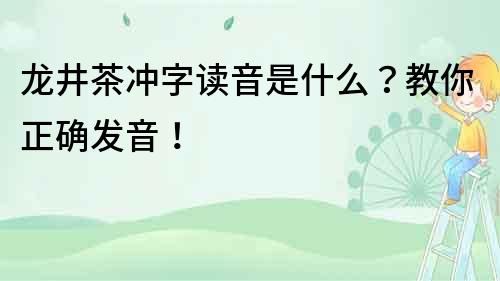 龍井茶沖字讀音是什么？教你正確發音！