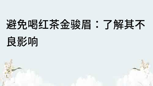 避免喝紅茶金駿眉：了解其不良影響