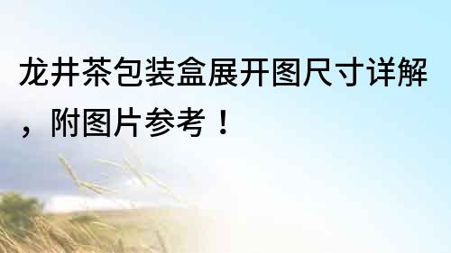 龍井茶包裝盒展開圖尺寸詳解，附圖片參考！
