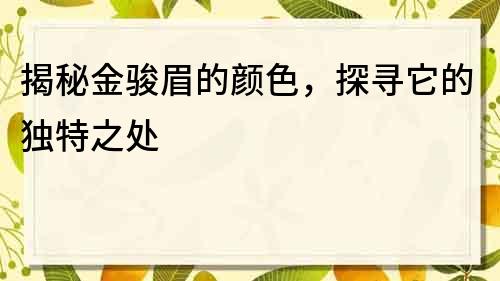 揭秘金駿眉的顏色，探尋它的獨特之處