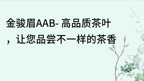 金駿眉AAB- 高品質(zhì)茶葉，讓您品嘗不一樣的茶香