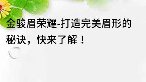 金駿眉榮耀-打造完美眉形的秘訣，快來了解！