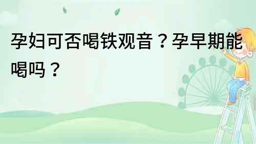 孕婦可否喝鐵觀音？孕早期能喝嗎？