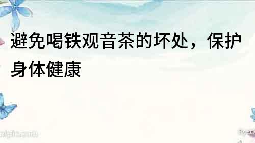 避免喝鐵觀音茶的壞處，保護身體健康