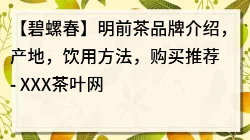 【碧螺春】明前茶品牌介紹，產(chǎn)地，飲用方法，購(gòu)買推薦 - XXX茶葉網(wǎng)
