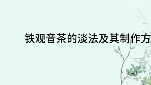 鐵觀音茶的淡法及其制作方法